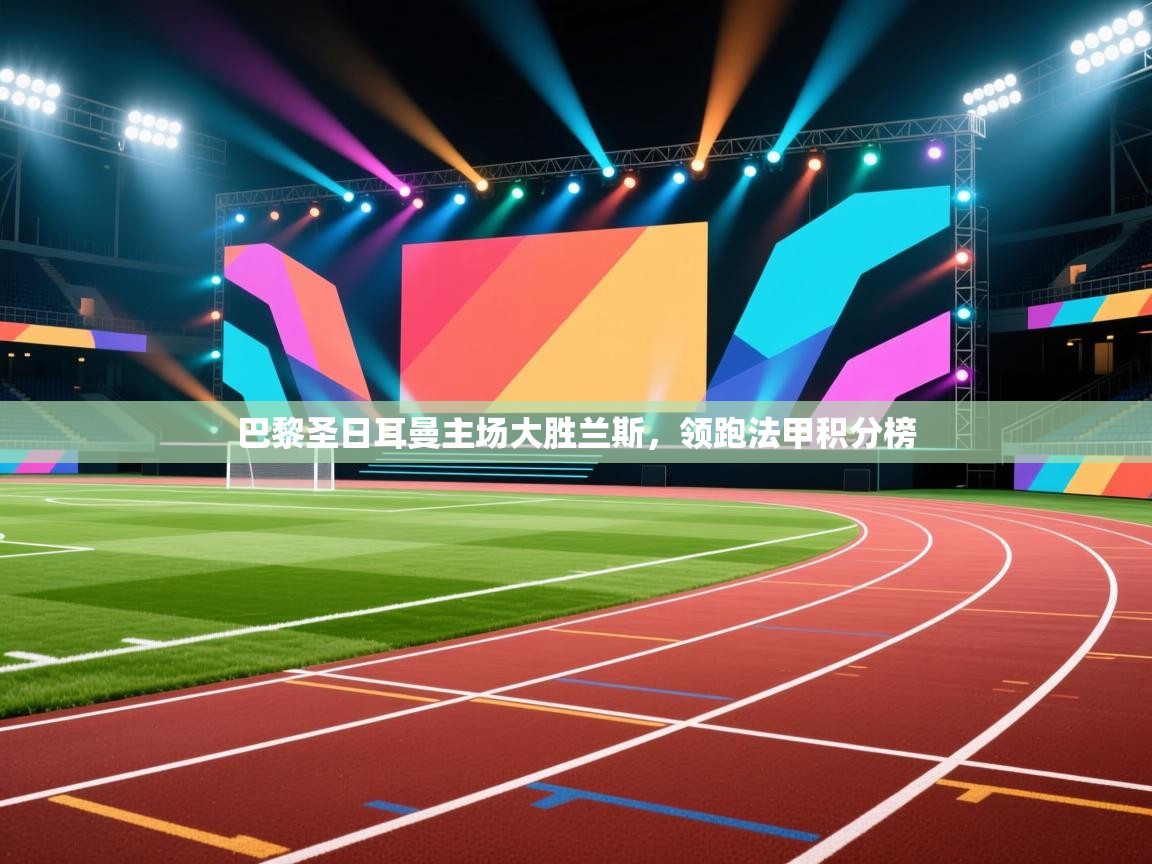 巴黎圣日耳曼主场大胜兰斯，领跑法甲积分榜