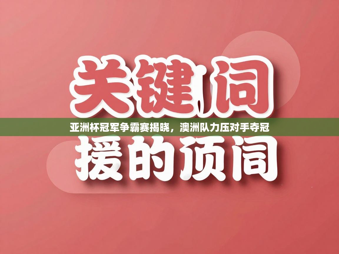 亚洲杯冠军争霸赛揭晓，澳洲队力压对手夺冠  第1张